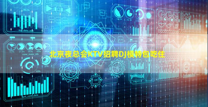 北京夜总会KTV招聘DJ模特包吃住